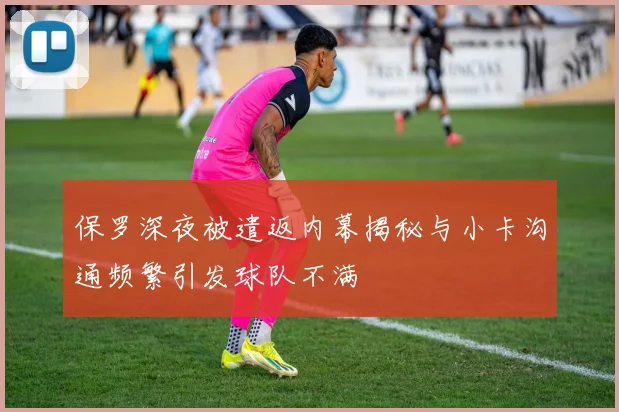 保罗深夜被遣返内幕揭秘与小卡沟通频繁引发球队不满