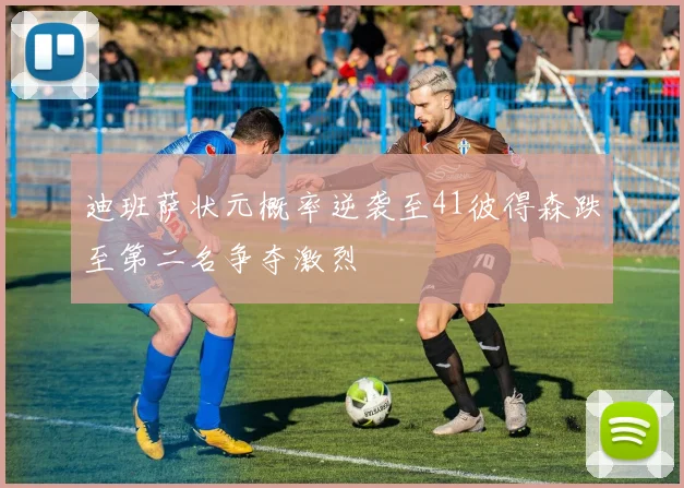 迪班萨状元概率逆袭至41彼得森跌至第二名争夺激烈