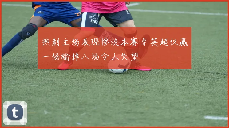 热刺主场表现惨淡本赛季英超仅赢一场输掉八场令人失望