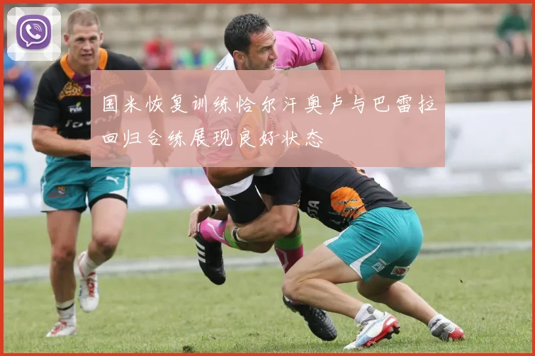 国米恢复训练恰尔汗奥卢与巴雷拉回归合练展现良好状态