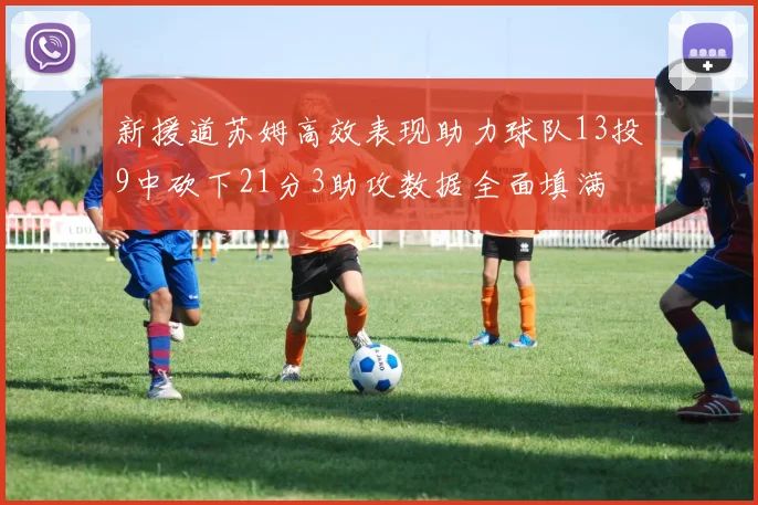 新援道苏姆高效表现助力球队13投9中砍下21分3助攻数据全面填满