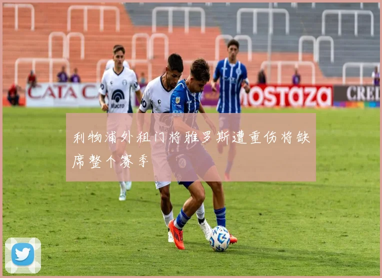 利物浦外租门将雅罗斯遭重伤将缺席整个赛季