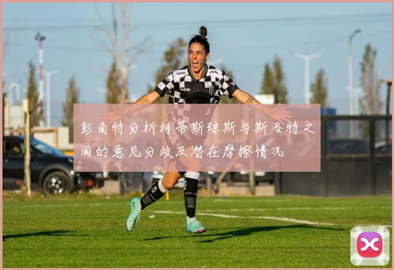 彭南特分析柯蒂斯琼斯与斯洛特之间的意见分歧及潜在摩擦情况
