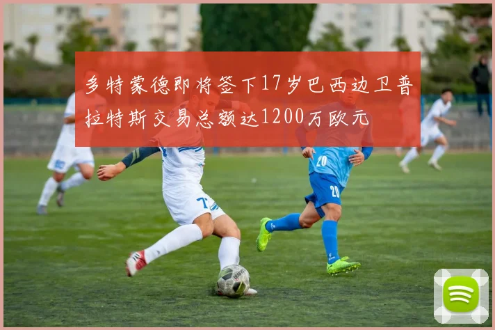 多特蒙德即将签下17岁巴西边卫普拉特斯交易总额达1200万欧元