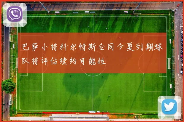 巴萨小将科尔特斯合同今夏到期球队将评估续约可能性